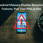 Android Malware Disables Biometric Features, Puts Your PINs at Risk